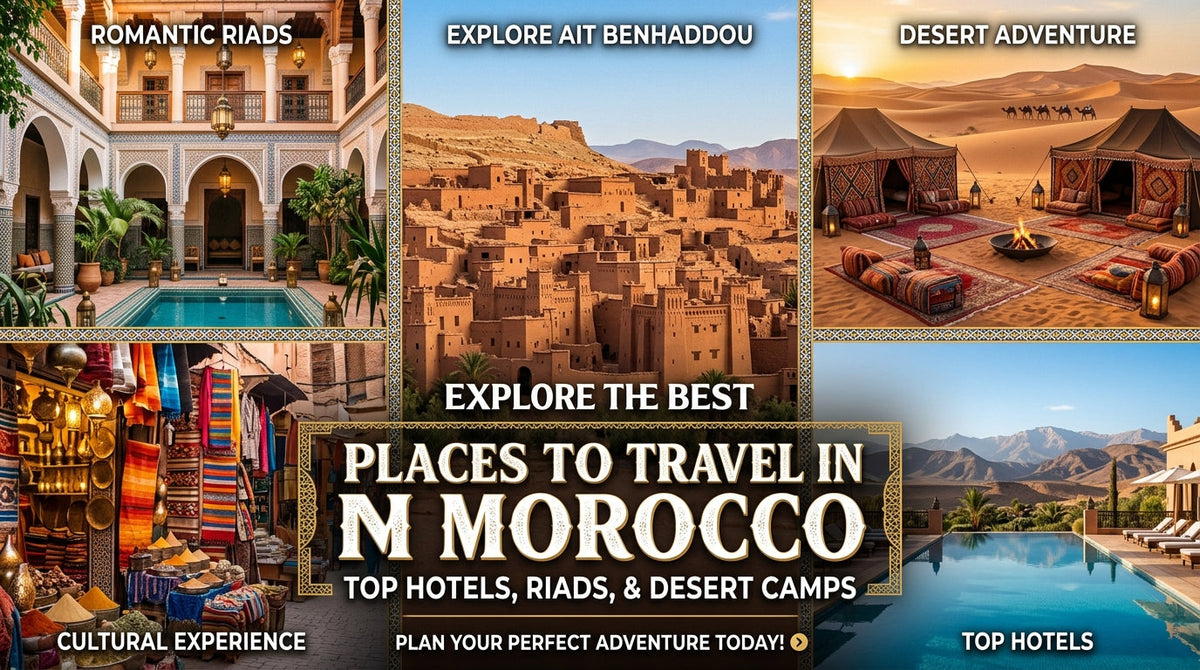 Discover the Best Places to Travel in Morocco: Hotels, Riads, and Desert Camps - Best places to travel in Morocco