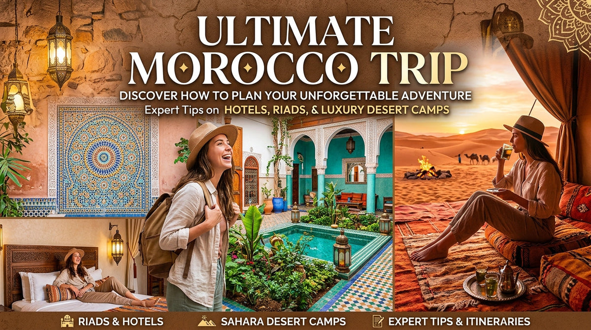 Plan Your Perfect Morocco Trip: Hotels, Riads, Luxury Desert Camps - Morocco trip