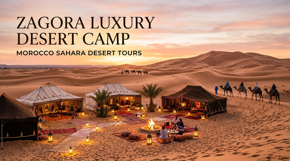 Experience the Magic: Your Ultimate Guide to Zagora Luxury Desert Camp - zagora luxury desert camp,zagora luxury desert
